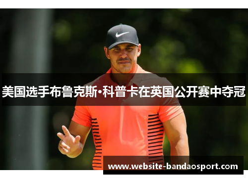 美国选手布鲁克斯·科普卡在英国公开赛中夺冠