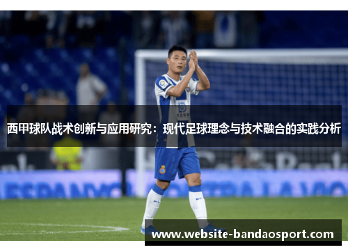 西甲球队战术创新与应用研究：现代足球理念与技术融合的实践分析