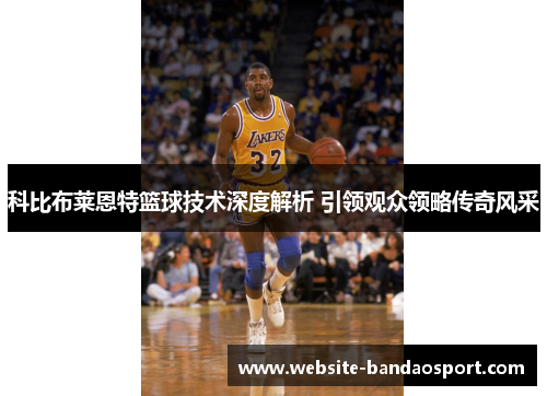科比布莱恩特篮球技术深度解析 引领观众领略传奇风采