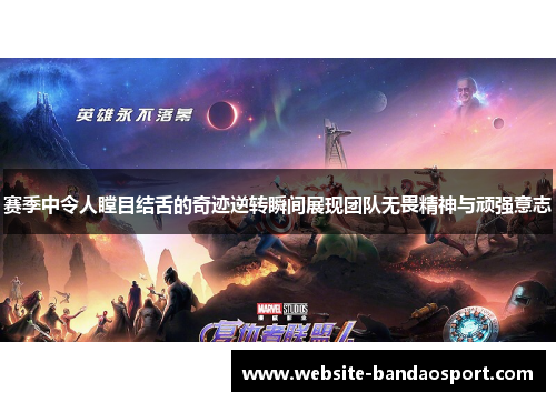 赛季中令人瞠目结舌的奇迹逆转瞬间展现团队无畏精神与顽强意志