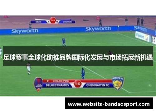 足球赛事全球化助推品牌国际化发展与市场拓展新机遇