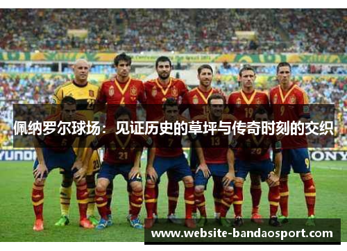 佩纳罗尔球场：见证历史的草坪与传奇时刻的交织