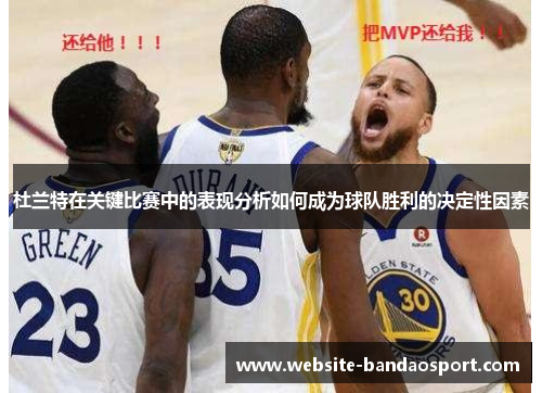 杜兰特在关键比赛中的表现分析如何成为球队胜利的决定性因素