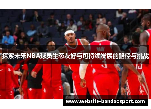 探索未来NBA球员生态友好与可持续发展的路径与挑战