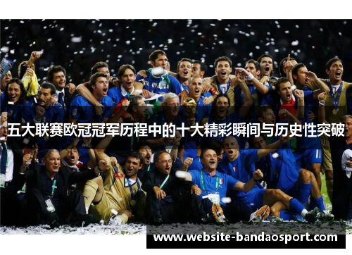 五大联赛欧冠冠军历程中的十大精彩瞬间与历史性突破