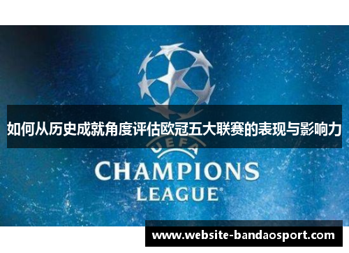 如何从历史成就角度评估欧冠五大联赛的表现与影响力