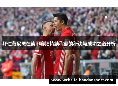 拜仁慕尼黑在德甲赛场持续称霸的秘诀与成功之道分析