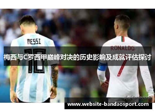 梅西与C罗西甲巅峰对决的历史影响及成就评估探讨