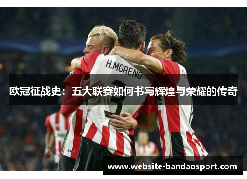 欧冠征战史：五大联赛如何书写辉煌与荣耀的传奇
