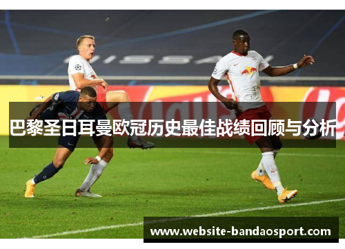 巴黎圣日耳曼欧冠历史最佳战绩回顾与分析