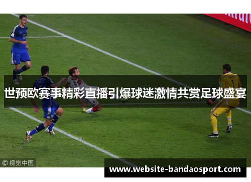 世预欧赛事精彩直播引爆球迷激情共赏足球盛宴