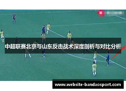 中超联赛北京与山东反击战术深度剖析与对比分析