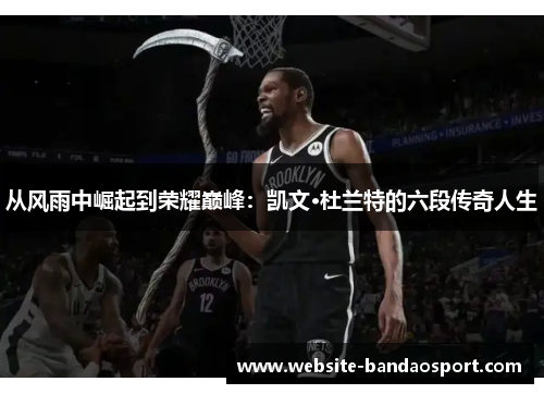 从风雨中崛起到荣耀巅峰：凯文·杜兰特的六段传奇人生