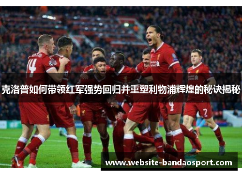 克洛普如何带领红军强势回归并重塑利物浦辉煌的秘诀揭秘