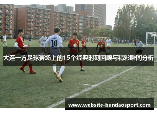 大连一方足球赛场上的15个经典时刻回顾与精彩瞬间分析