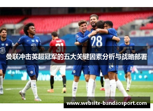 曼联冲击英超冠军的五大关键因素分析与战略部署