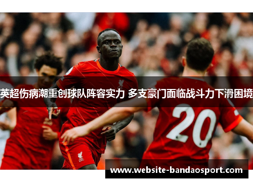 英超伤病潮重创球队阵容实力 多支豪门面临战斗力下滑困境