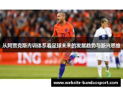 从阿贾克斯青训体系看足球未来的发展趋势与新兴思维