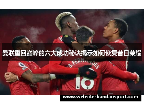 曼联重回巅峰的六大成功秘诀揭示如何恢复昔日荣耀