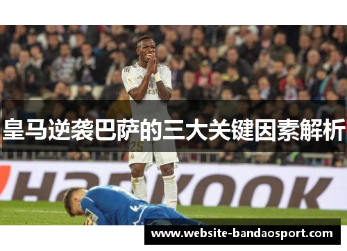 皇马逆袭巴萨的三大关键因素解析