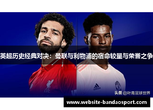 英超历史经典对决：曼联与利物浦的宿命较量与荣誉之争