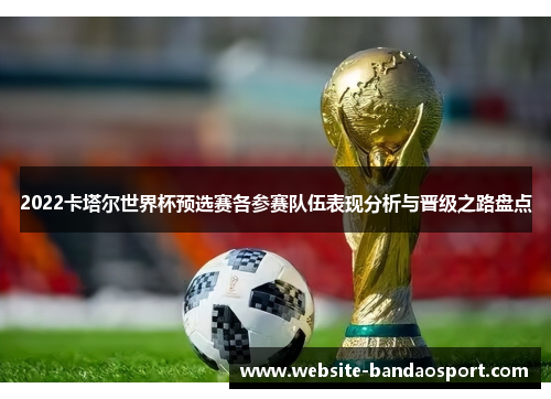 2022卡塔尔世界杯预选赛各参赛队伍表现分析与晋级之路盘点