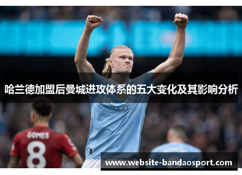 哈兰德加盟后曼城进攻体系的五大变化及其影响分析