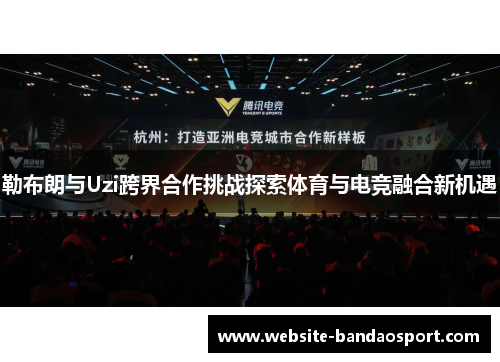 勒布朗与Uzi跨界合作挑战探索体育与电竞融合新机遇