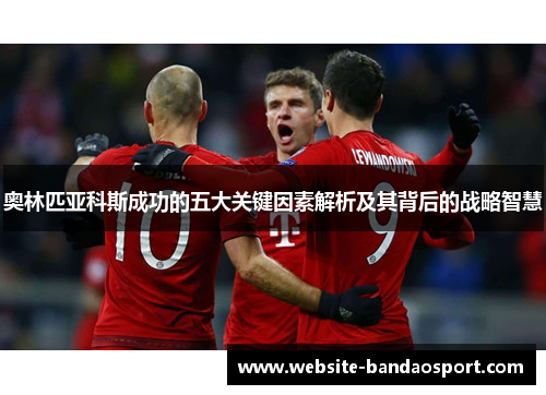 奥林匹亚科斯成功的五大关键因素解析及其背后的战略智慧