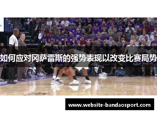 如何应对冈萨雷斯的强势表现以改变比赛局势