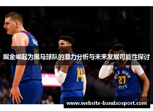 掘金崛起为黑马球队的潜力分析与未来发展可能性探讨