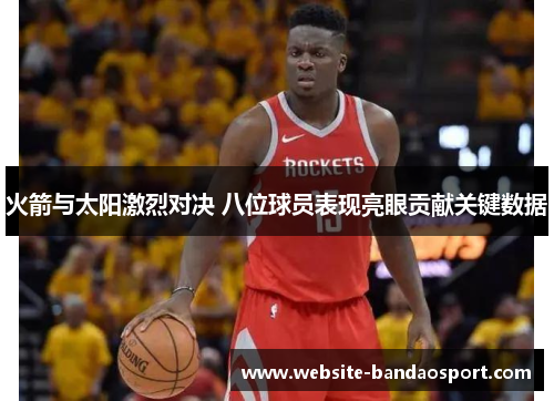 火箭与太阳激烈对决 八位球员表现亮眼贡献关键数据