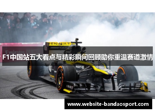 F1中国站五大看点与精彩瞬间回顾助你重温赛道激情