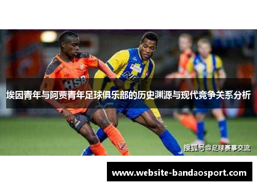 埃因青年与阿贾青年足球俱乐部的历史渊源与现代竞争关系分析