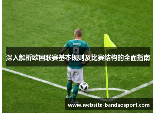 深入解析欧国联赛基本规则及比赛结构的全面指南