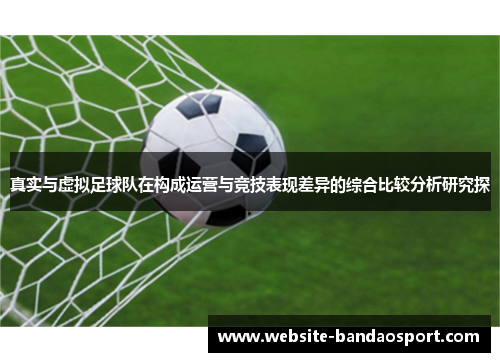 真实与虚拟足球队在构成运营与竞技表现差异的综合比较分析研究探