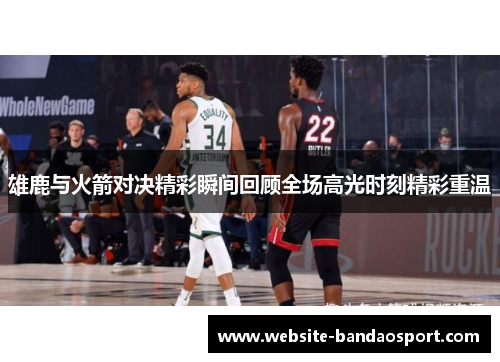 雄鹿与火箭对决精彩瞬间回顾全场高光时刻精彩重温