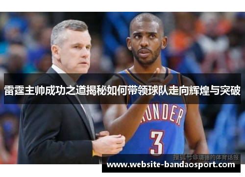 雷霆主帅成功之道揭秘如何带领球队走向辉煌与突破 雷霆主帅成功之道揭秘如何带领球队走向辉煌与突破